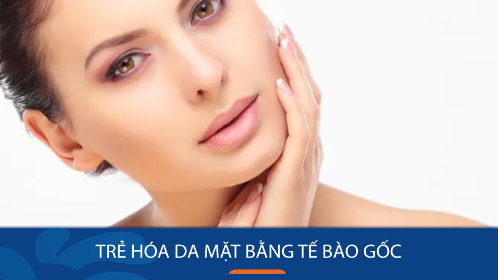 Trẻ hóa da mặt bằng tế bào gốc: Bí quyết “lột xác” cho làn da lão hóa