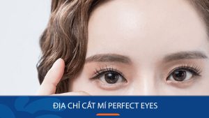 Địa chỉ cắt mí uy tín Perfect Eyes – Nơi bạn gửi gắm nhan sắc