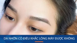 Da nhờn có điêu khắc lông mày được không? 6 lưu ý quan trọng