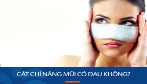Cắt chỉ nâng mũi có đau không? một số lưu ý quan trọng