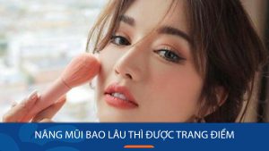 Nâng mũi bao lâu thì được trang điểm? Mốc thời gian & lưu ý an toàn