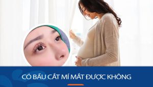 Có bầu cắt mí mắt được không? Giải đáp từ góc độ y khoa