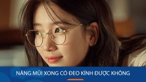 Nâng mũi xong có đeo kính được không? Bao lâu đeo lại an toàn & cách giảm tì đè