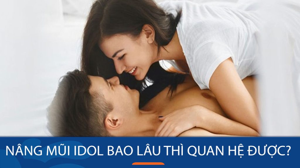 Nâng mũi Idol bao lâu thì quan hệ được: Một số lưu ý quan trọng